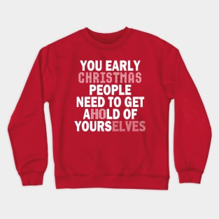 You Early Christmas People Need To Get Ahold Of Yourselves Crewneck Sweatshirt